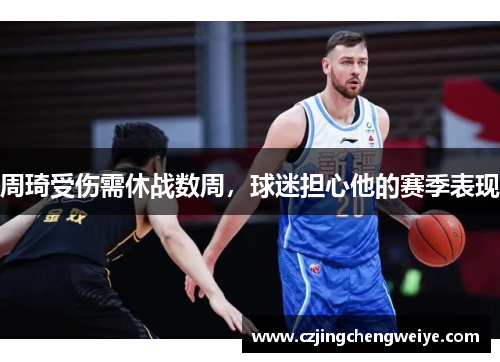 周琦受伤需休战数周，球迷担心他的赛季表现