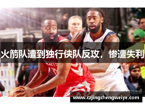 火箭队遭到独行侠队反攻，惨遭失利