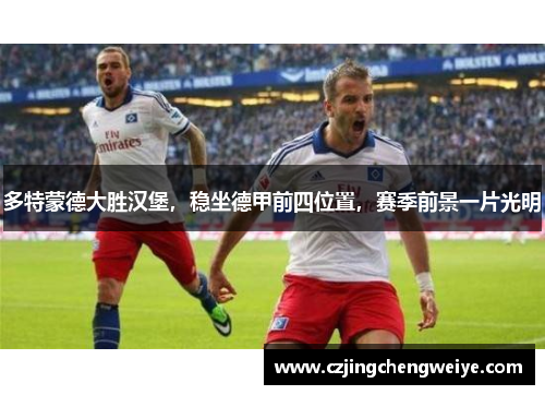 多特蒙德大胜汉堡，稳坐德甲前四位置，赛季前景一片光明