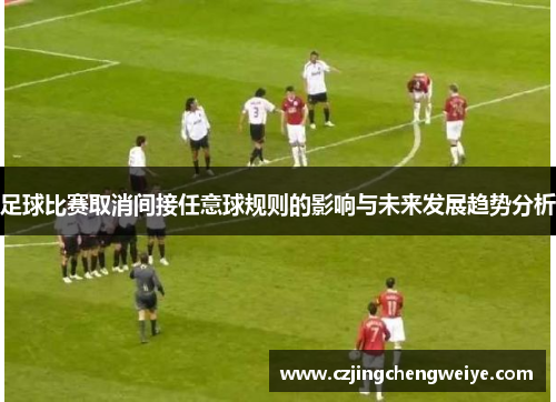 足球比赛取消间接任意球规则的影响与未来发展趋势分析