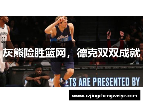 灰熊险胜篮网，德克双双成就