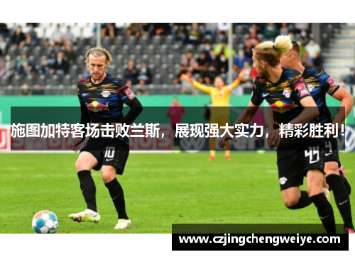 施图加特客场击败兰斯，展现强大实力，精彩胜利！