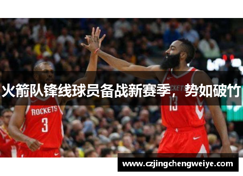 火箭队锋线球员备战新赛季，势如破竹