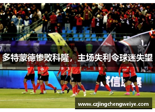 多特蒙德惨败科隆，主场失利令球迷失望