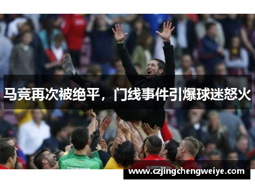 马竞再次被绝平，门线事件引爆球迷怒火