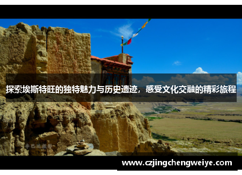 探索埃斯特旺的独特魅力与历史遗迹，感受文化交融的精彩旅程