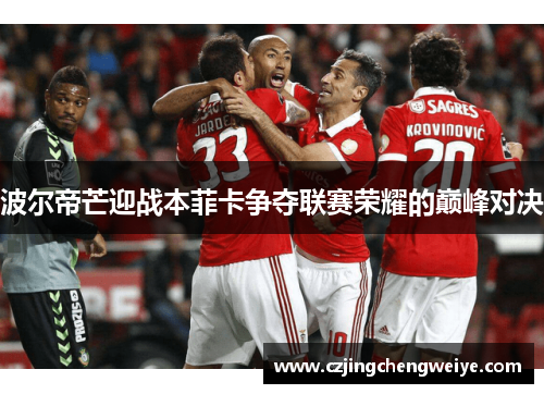 波尔帝芒迎战本菲卡争夺联赛荣耀的巅峰对决