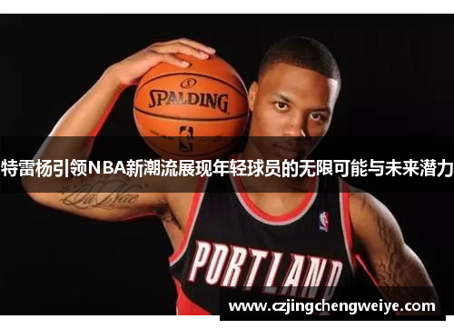 特雷杨引领NBA新潮流展现年轻球员的无限可能与未来潜力