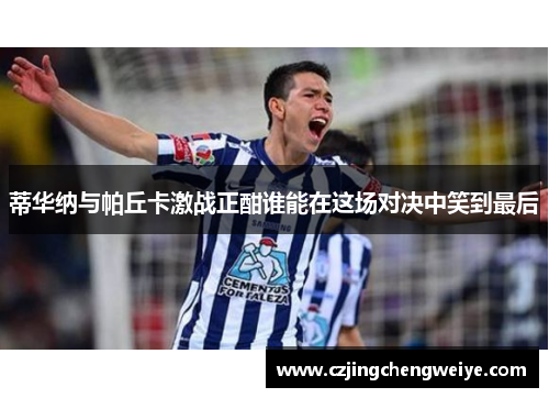 蒂华纳与帕丘卡激战正酣谁能在这场对决中笑到最后