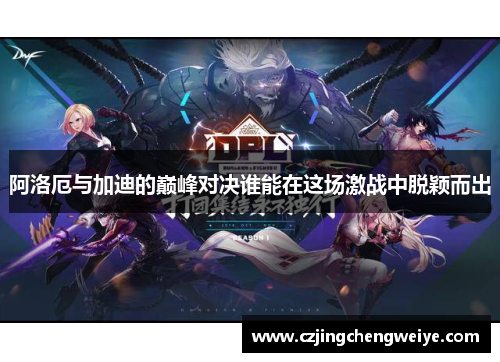 阿洛厄与加迪的巅峰对决谁能在这场激战中脱颖而出