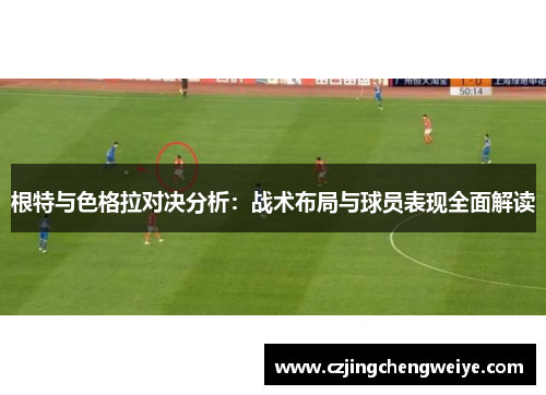 根特与色格拉对决分析：战术布局与球员表现全面解读