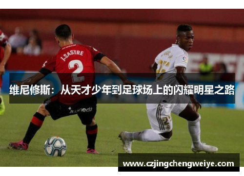 维尼修斯：从天才少年到足球场上的闪耀明星之路