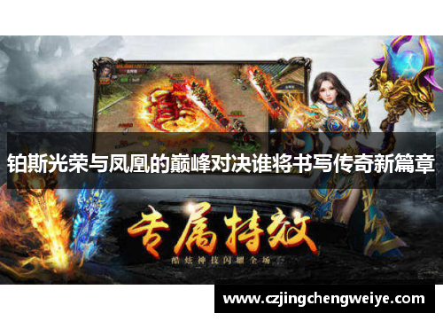 铂斯光荣与凤凰的巅峰对决谁将书写传奇新篇章