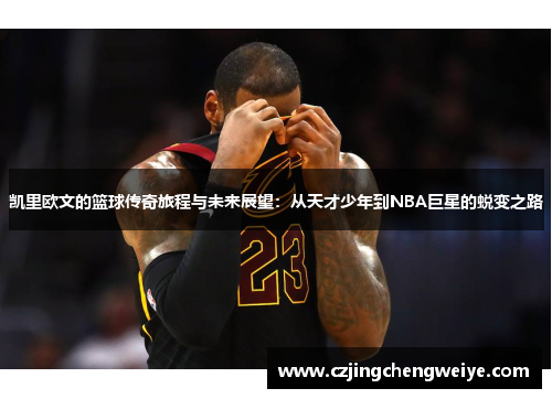 凯里欧文的篮球传奇旅程与未来展望：从天才少年到NBA巨星的蜕变之路