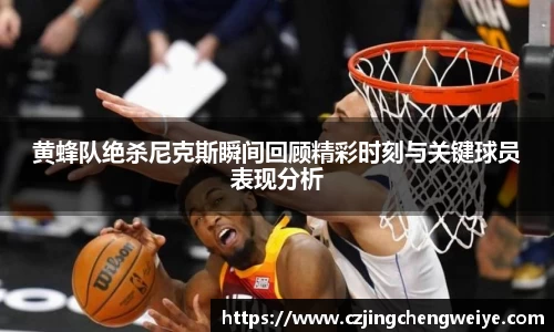 yy易游黄蜂队绝杀尼克斯瞬间回顾精彩时刻与关键球员表现分析